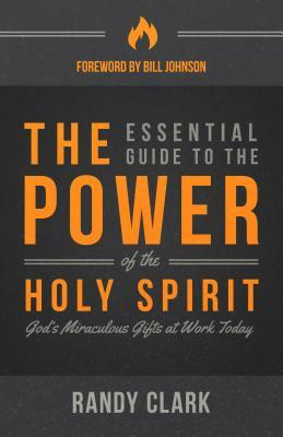 The Essential Guide to the Power of the Holy Spirit: God's Miraculous Gifts at Work Today by Randy Clark