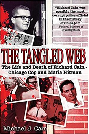 The Tangled Web: The Life and Death of Richard Cain - Chicago Cop and Mafia Hit Man by Michael J. Cain