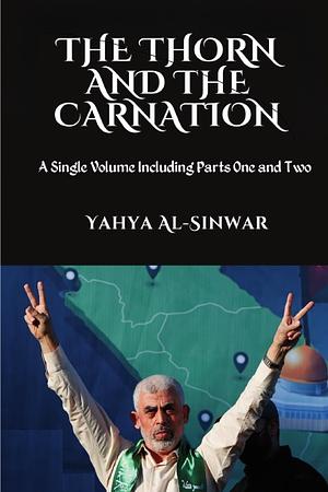 The Thorn and the Carnation: A Single Volume Including Parts One and Two by Yahya Al-Sinwar