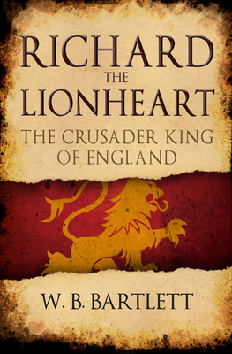 Richard the Lionheart: The Crusader King of England by W. B. Bartlett