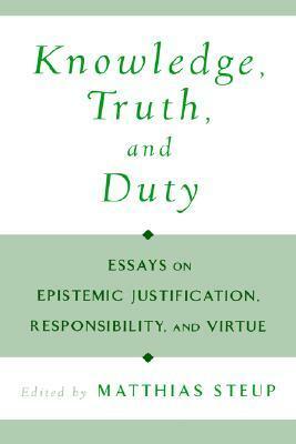 Knowledge, Truth, and Duty: Essays on Epistemic Justification, Responsibility, and Virtue by Matthias Steup