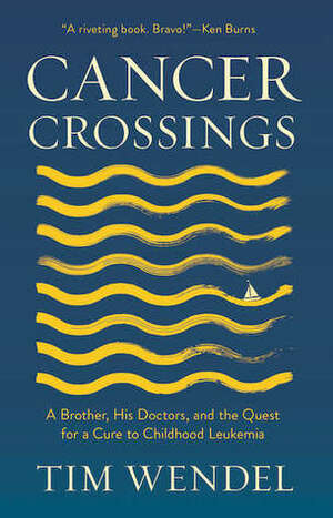 Cancer Crossings: A Brother, His Doctors, and the Quest for a Cure to Childhood Leukemia by Tim Wendel