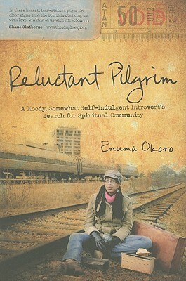 Reluctant Pilgrim: A Moody, Somewhat Self-Indulgent Introvert's Search for Spiritual Community by Enuma Okoro