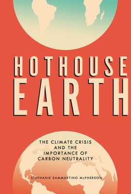 Hothouse Earth: The Climate Crisis and the Importance of Carbon Neutrality by Stephanie Sammartino McPherson