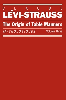 The Origin of Table Manners: Mythologiques, Volume 3 by Claude Lévi-Strauss
