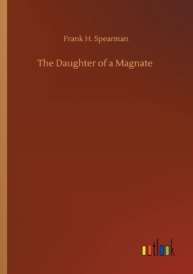The Daughter of a Magnate by Frank H. Spearman