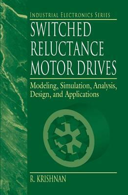 Switched Reluctance Motor Drives: Modeling, Simulation, Analysis, Design, and Applications by R. Krishnan
