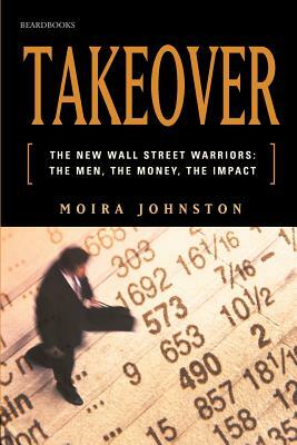 Takeover: The New Wall Street Warriors: The Men, the Money, the Impact by Moira Johnston