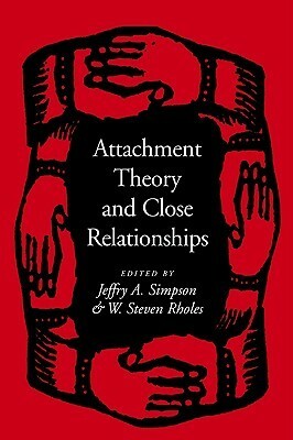 Attachment Theory and Close Relationships by Jeffry A. Simpson, W. Steven Rholes