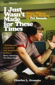 I Just Wasn't Made for These Times: Brian Wilson and the Making of Pet Sounds by Charles L. Granata