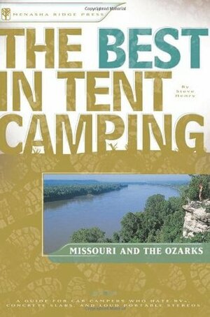 The Best in Tent Camping: Missouri and Ozarks: A Guide for Car Campers Who Hate RVs, Concrete Slabs, and Loud Portable Stereos by Steve Henry