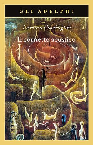 Il cornetto acustico by Leonora Carrington, Helen Byatt, Pablo Weisz Carrington