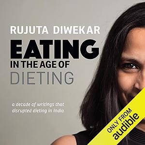 Eating in the Age of Dieting by Rujuta Diwekar