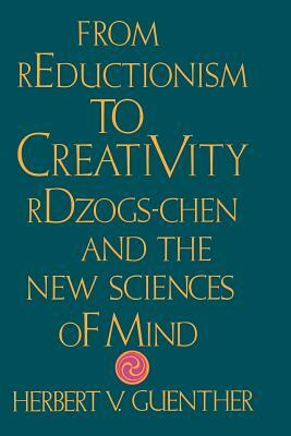From Reductionism to Creativity: Rdzogs-Chen and the New Sciences of Mind by Herbert V. Guenther
