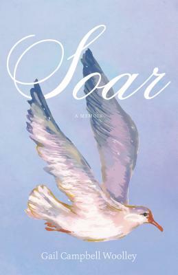 Soar: A Memoir by Gail Campbell Woolley