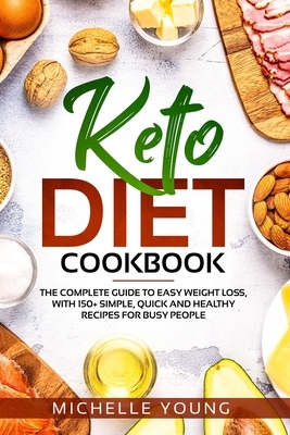 Keto Diet Cookbook: The Complete Guide to Easy Weight Loss, With 150+ Simple, Quick and Healthy Recipes for Busy People by Michelle Young