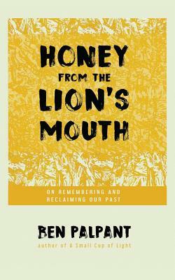 Honey From the Lion's Mouth: On Remembering and Reclaiming Our Past by Ben Palpant