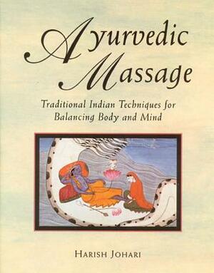 Ayurvedic Massage: Traditional Indian Techniques for Balancing Body and Mind by Harish Johari