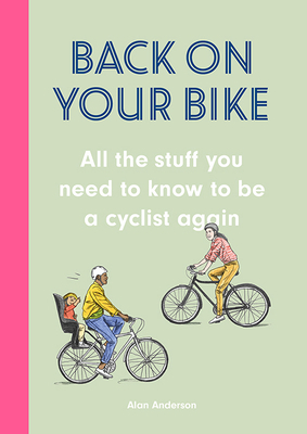 Back on Your Bike: All the Stuff You Need to Know to Be a Cyclist Again by Alan Anderson