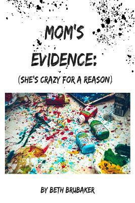 Mom's Evidence: : (She's crazy for a reason) by Beth Brubaker