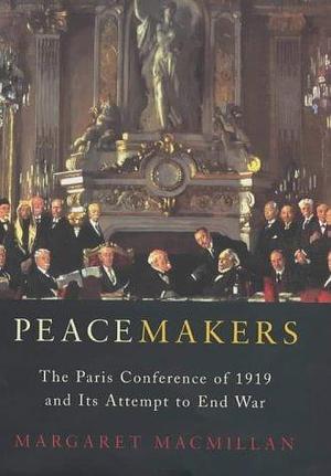 Peacemakers: The Paris Conference of 1919 and its attempt to end war by Margaret MacMillan, Margaret MacMillan