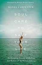 Soul Care to Save Your Life: Exchanging Habits of Hiding for Habits of Authentic Living by Manda Carpenter