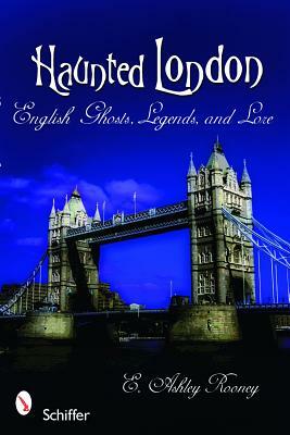 Haunted London: English Ghosts, Legends, and Lore by E. Ashley Rooney