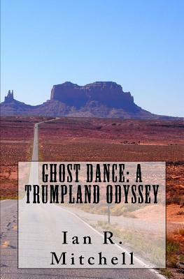 Ghost Dance: A Trumpland Odyssey by Ian R. Mitchell