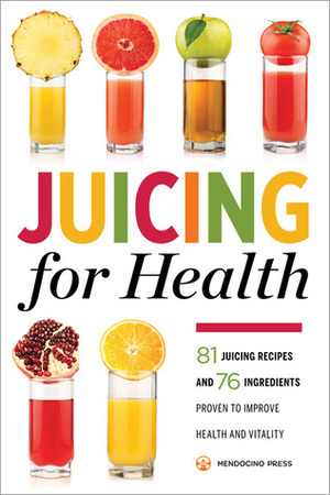 Juicing for Health: 81 Juicing Recipes and 76 Ingredients Proven to Improve Health and Vitality by Callisto Media, Mendocino Press