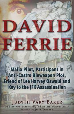 David Ferrie: Mafia Pilot, Participant in Anti-Castro Bioweapon Plot, Friend of Lee Harvey Oswald and Key to the JFK Assassination by Judyth Vary Baker