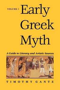 Early Greek Myth: A Guide to Literary and Artistic Sources, Volume 1 by Timothy Gantz