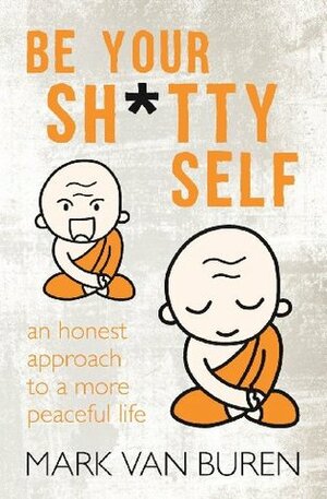 Be Your Shitty Self: An Honest Approach to a More Peaceful Life by Mark Van Buren