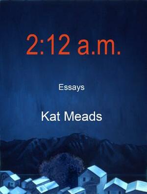 2:12 A.M.: Essays by Kat Meads