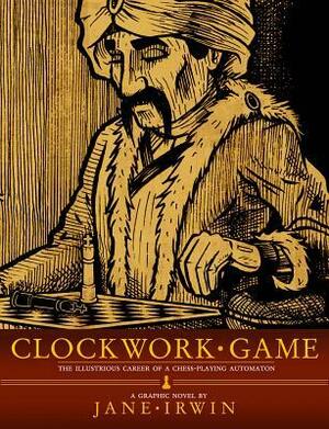 Clockwork Game: The Illustrious Career of A Chess-Playing Automaton by Jane Irwin