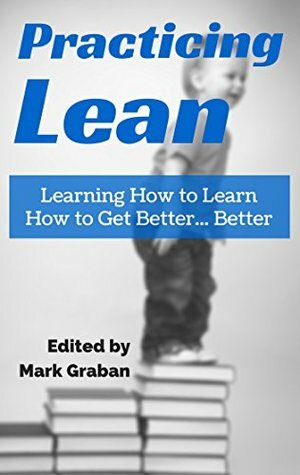 Practicing Lean: Learning How to Learn How to Get Better... Better by Jamie Parker, Paul Akers, Nick Ruhmann, Harry Kenworthy, David Haigh, Michael Lombard, Joe Swartz, Cameron Stark, Mark Graban, Harvey Leach