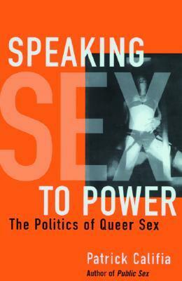 Speaking Sex to Power: The Politics of Queer Sex by Patrick Califia
