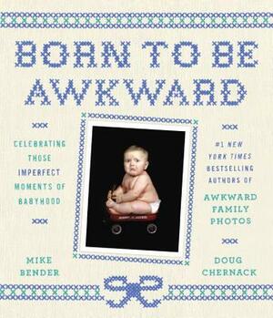 Born to Be Awkward: Celebrating Those Imperfect Moments of Babyhood by Mike Bender, Doug Chernack