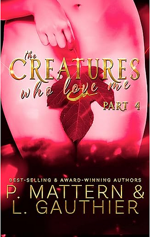 The Creatures Who Love Me: Installment Four by P. Mattern, L. Gauthier