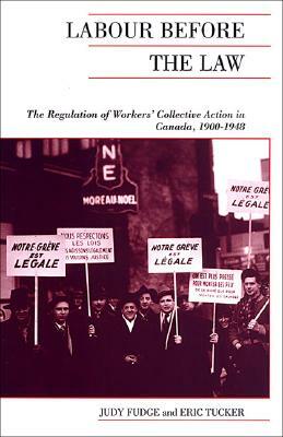 Labour Before the Law: The Regulation of Workers' Collective Action in Canada, 1900-1948 by Judy Fudge, Eric Tucker