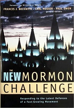 The New Mormon Challenge: Responding to the Latest Defenses of a Fast-Growing Movement by Paul Owen, Carl Mosser, Francis J. Beckwith