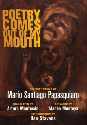 Poetry Comes Out of My Mouth by Mario Santiago Papasquiaro