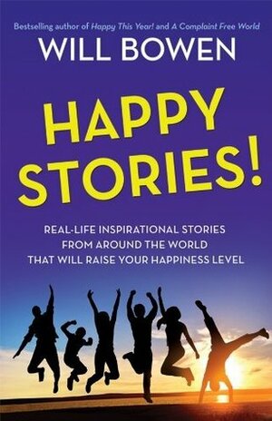 Happy Stories!: Real-Life Inspirational Stories from Around the World by Will Bowen