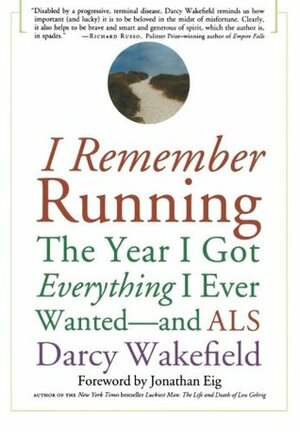 I Remember Running: The Year I Got Everything I Ever Wanted - and ALS by Darcy Wakefield, Jonathan Eig