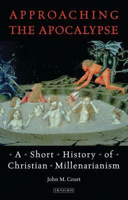 Approaching the Apocalypse: A Short History of Christian Millenarianism by John M. Court