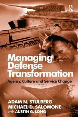 Managing Defense Transformation: Agency, Culture and Service Change by Michael D. Salomone, Adam N. Stulberg