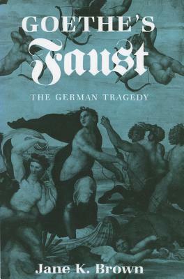 Goethe's Faust: The German Tragedy by Jane K. Brown