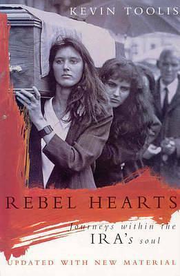 Rebel Hearts : Journeys Within the Ira's Soul by Kevin Toolis, Kevin Toolis