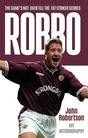 Robbo: The Game's Not Over Till the Fat Striker Scores: the Autobiography by John Robertson