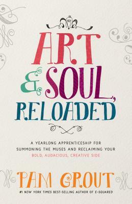 Art & Soul, Reloaded: A Yearlong Apprenticeship for Summoning the Muses and Reclaiming Your Bold, Audacious, Creative Side by Pam Grout