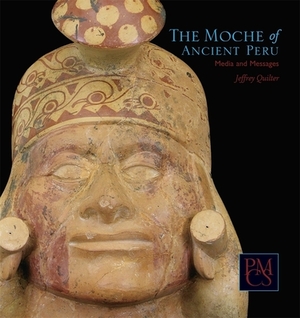 The Moche of Ancient Peru: Media and Messages by Jeffrey Quilter